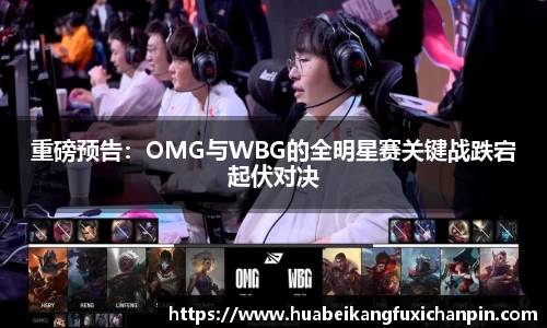 重磅预告：OMG与WBG的全明星赛关键战跌宕起伏对决