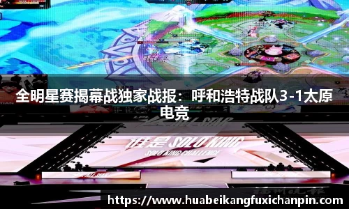 全明星赛揭幕战独家战报：呼和浩特战队3-1太原电竞