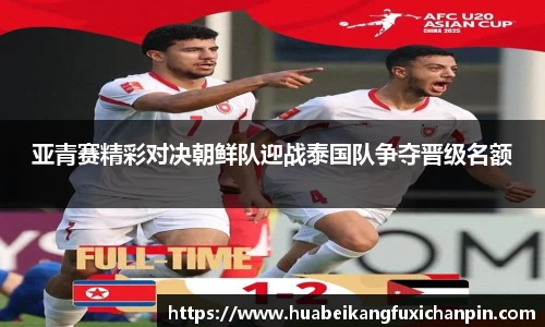 亚青赛精彩对决朝鲜队迎战泰国队争夺晋级名额