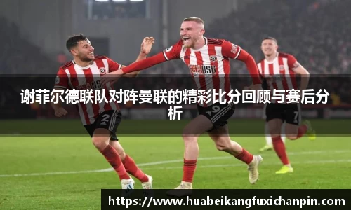 谢菲尔德联队对阵曼联的精彩比分回顾与赛后分析