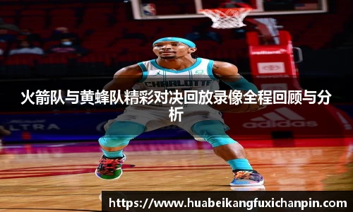 火箭队与黄蜂队精彩对决回放录像全程回顾与分析